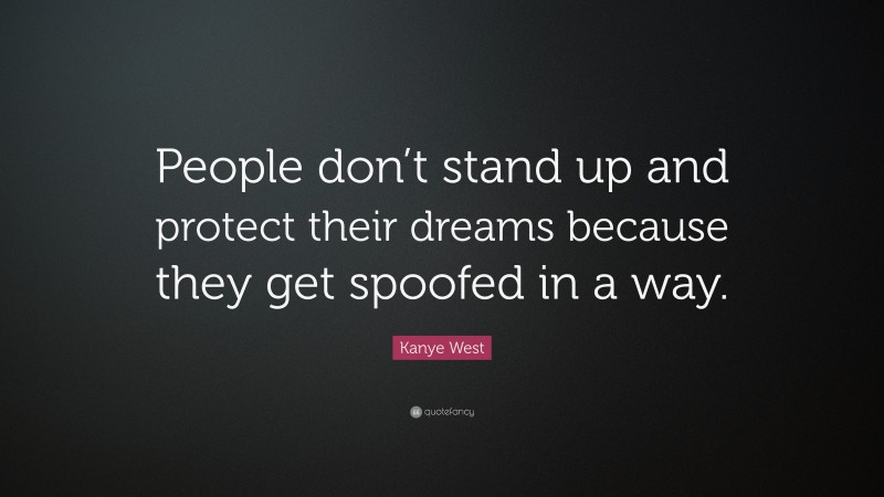 Kanye West Quote: “People don’t stand up and protect their dreams because they get spoofed in a way.”