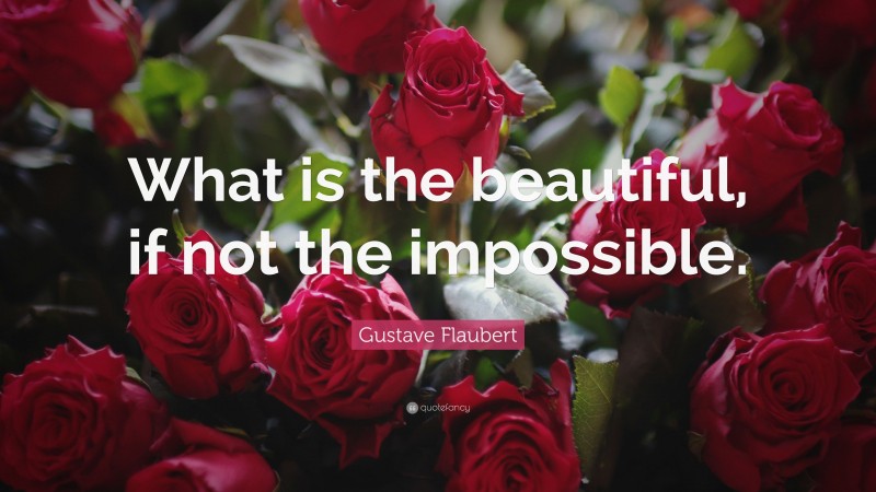 Gustave Flaubert Quote: “What is the beautiful, if not the impossible.”