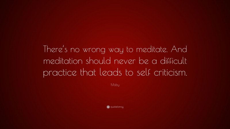 Moby Quote: “There’s no wrong way to meditate. And meditation should never be a difficult practice that leads to self criticism.”