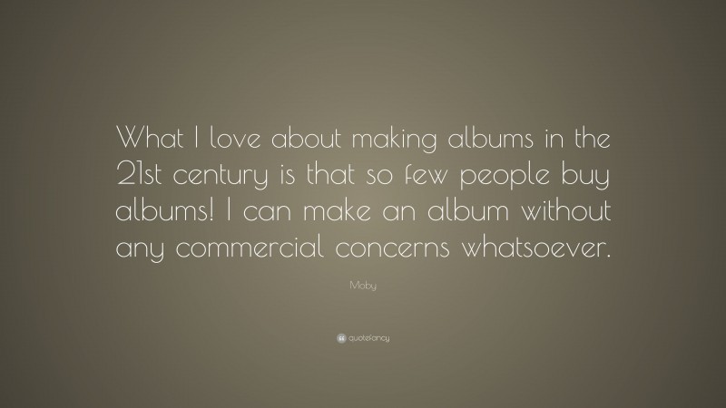 Moby Quote: “What I love about making albums in the 21st century is that so few people buy albums! I can make an album without any commercial concerns whatsoever.”