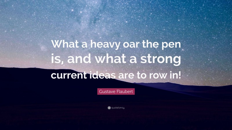 Gustave Flaubert Quote: “What a heavy oar the pen is, and what a strong current ideas are to row in!”