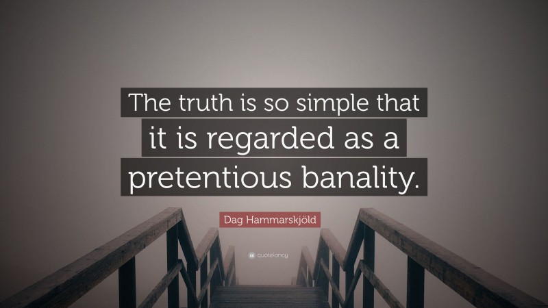 Dag Hammarskjöld Quote: “The truth is so simple that it is regarded as a pretentious banality.”