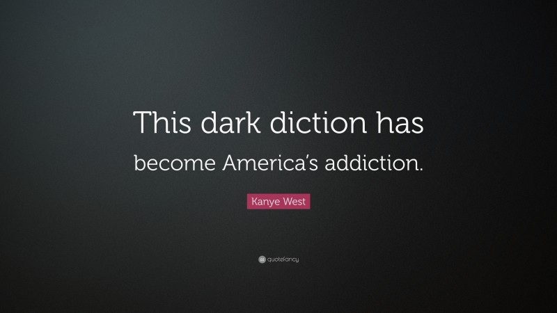 Kanye West Quote: “This dark diction has become America’s addiction.”