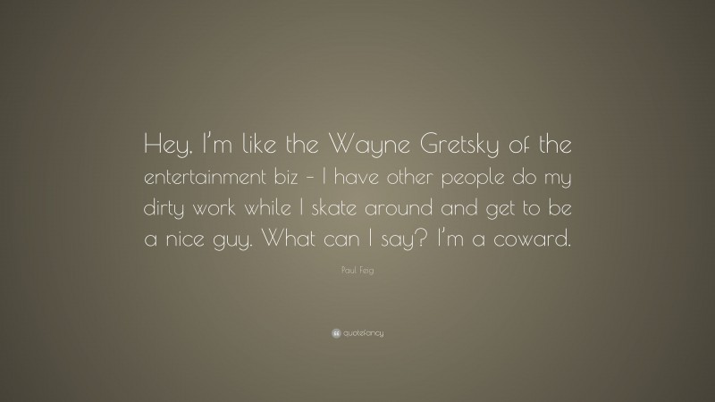 Paul Feig Quote: “Hey, I’m like the Wayne Gretsky of the entertainment biz – I have other people do my dirty work while I skate around and get to be a nice guy. What can I say? I’m a coward.”
