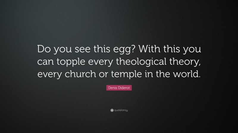 Denis Diderot Quote: “Do you see this egg? With this you can topple every theological theory, every church or temple in the world.”