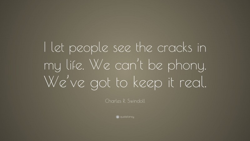 Charles R. Swindoll Quote: “I let people see the cracks in my life. We can’t be phony. We’ve got to keep it real.”