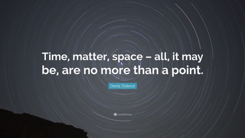 Denis Diderot Quote: “Time, matter, space – all, it may be, are no more than a point.”