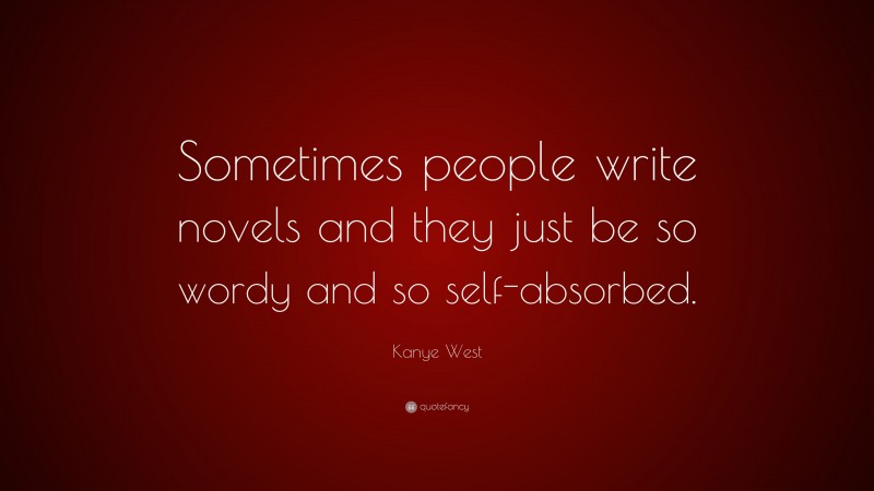 Kanye West Quote: “Sometimes people write novels and they just be so wordy and so self-absorbed.”