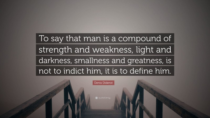 Denis Diderot Quote: “To say that man is a compound of strength and weakness, light and darkness, smallness and greatness, is not to indict him, it is to define him.”