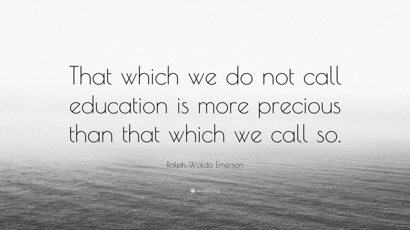 Ralph Waldo Emerson Quote: “That which we do not call education is more precious than that which we call so.”