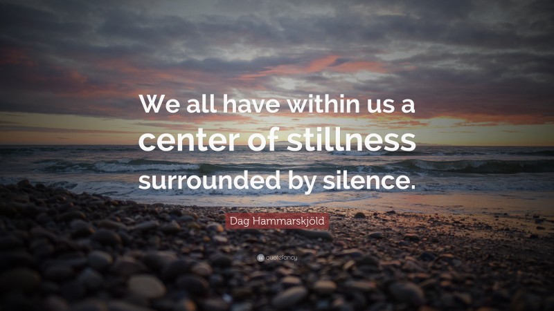 Dag Hammarskjöld Quote: “We all have within us a center of stillness surrounded by silence.”