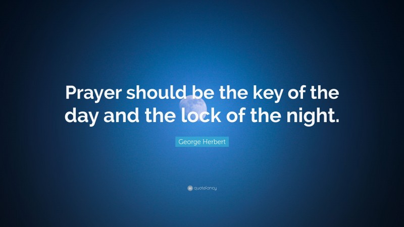 George Herbert Quote: “Prayer should be the key of the day and the lock of the night.”