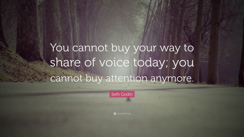 Seth Godin Quote: “You cannot buy your way to share of voice today; you cannot buy attention anymore.”