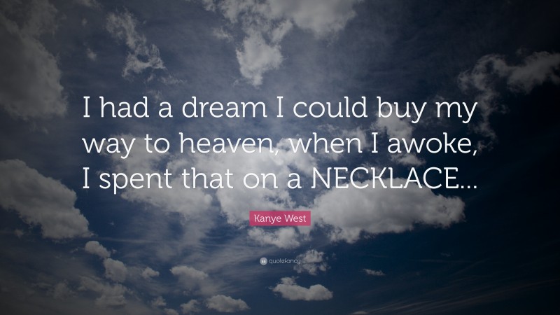 Kanye West Quote: “I had a dream I could buy my way to heaven, when I awoke, I spent that on a NECKLACE...”