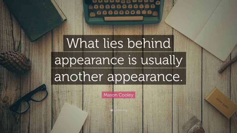 Mason Cooley Quote: “What lies behind appearance is usually another appearance.”