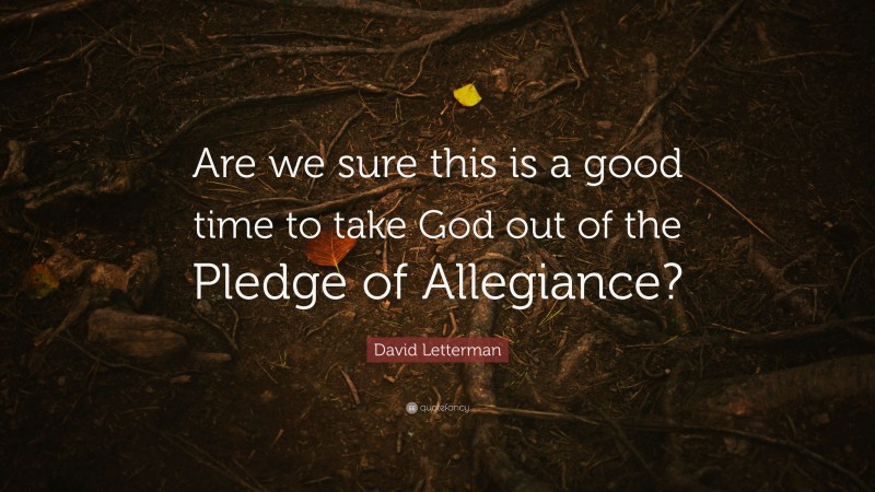 David Letterman Quote: “Are we sure this is a good time to take God out of the Pledge of Allegiance?”