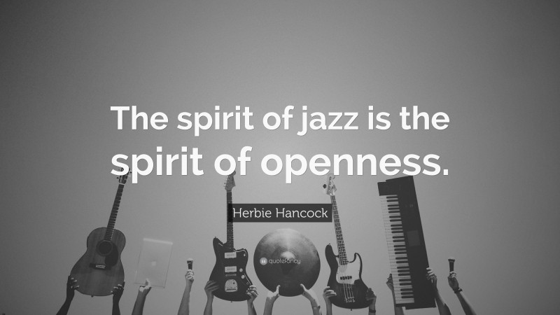 Herbie Hancock Quote: “The spirit of jazz is the spirit of openness.”