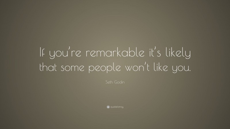 Seth Godin Quote: “If you’re remarkable it’s likely that some people won’t like you.”