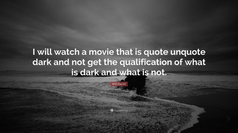 Will Ferrell Quote: “I will watch a movie that is quote unquote dark and not get the qualification of what is dark and what is not.”