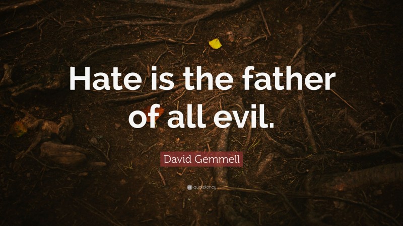 David Gemmell Quote: “Hate is the father of all evil.”