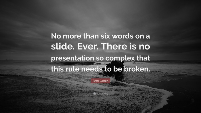 Seth Godin Quote: “No more than six words on a slide. Ever. There is no presentation so complex that this rule needs to be broken.”