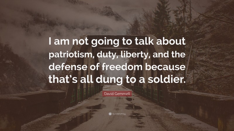 David Gemmell Quote: “I am not going to talk about patriotism, duty, liberty, and the defense of freedom because that’s all dung to a soldier.”