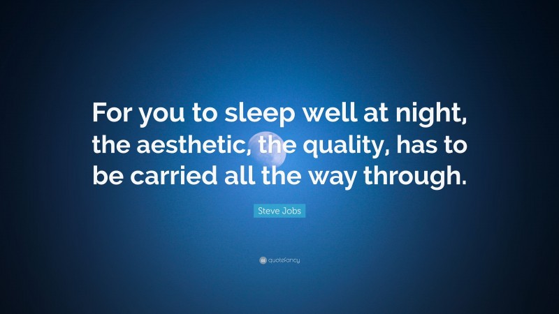 Steve Jobs Quote: “For you to sleep well at night, the aesthetic, the quality, has to be carried all the way through.”