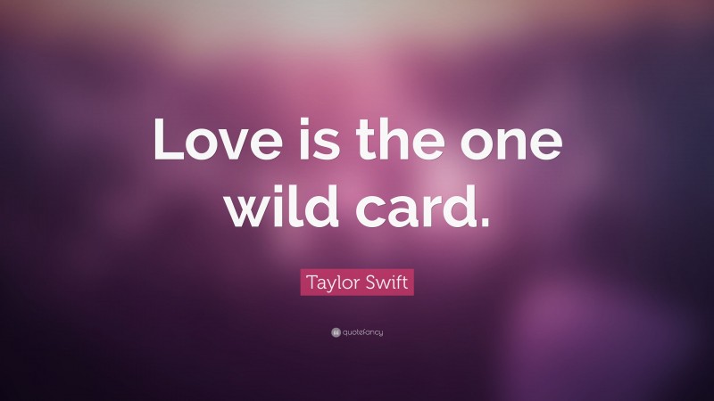 Taylor Swift Quote: “Love is the one wild card.”