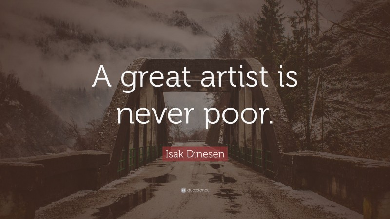 Isak Dinesen Quote: “A great artist is never poor.”