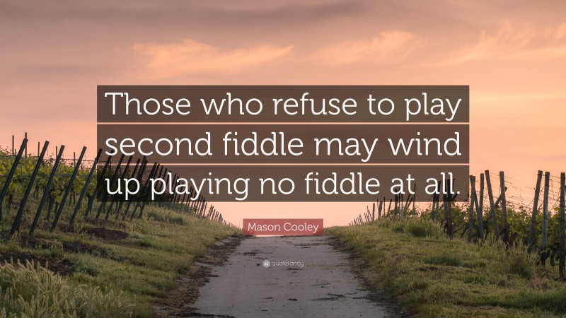 Mason Cooley Quote: “Those who refuse to play second fiddle may wind up playing no fiddle at all.”