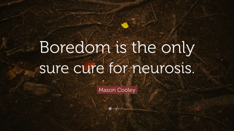 Mason Cooley Quote: “Boredom is the only sure cure for neurosis.”