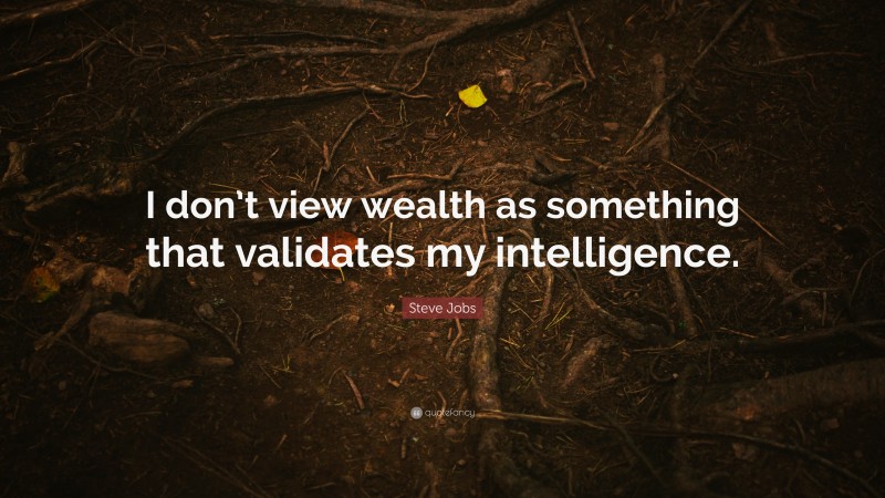 Steve Jobs Quote: “I don’t view wealth as something that validates my intelligence.”