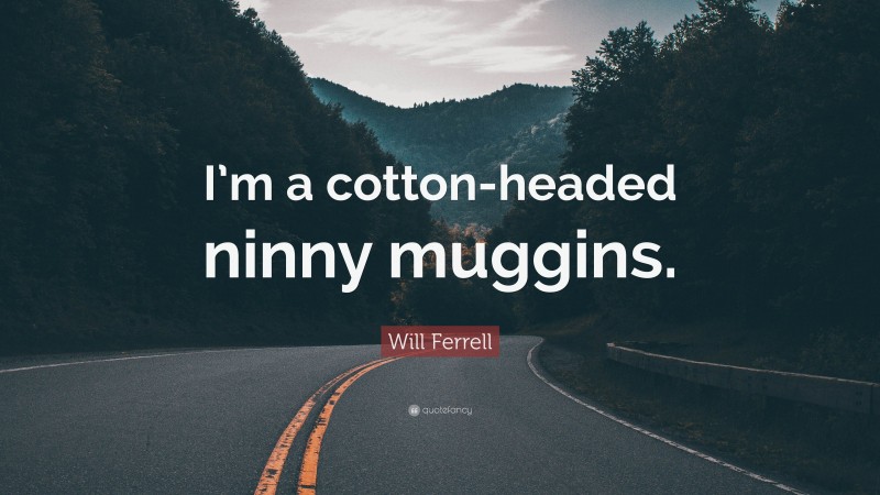 Will Ferrell Quote: “I’m a cotton-headed ninny muggins.”