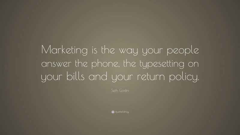 Seth Godin Quote: “Marketing is the way your people answer the phone, the typesetting on your bills and your return policy.”