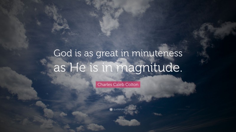 Charles Caleb Colton Quote: “God is as great in minuteness as He is in magnitude.”
