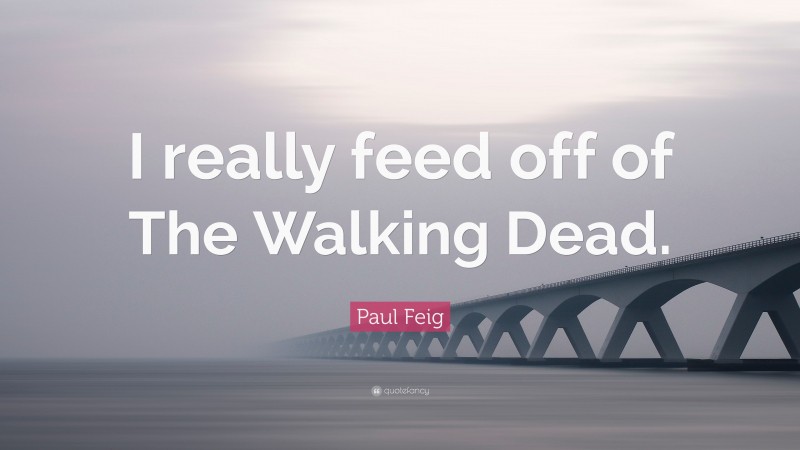 Paul Feig Quote: “I really feed off of The Walking Dead.”