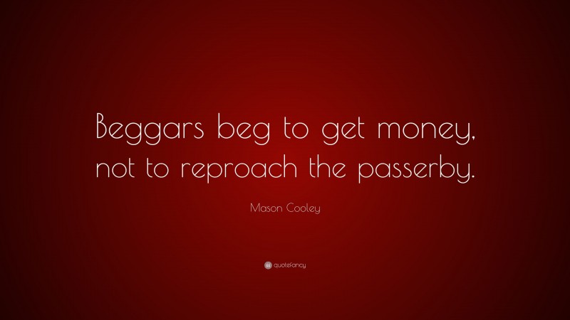 Mason Cooley Quote: “Beggars beg to get money, not to reproach the passerby.”