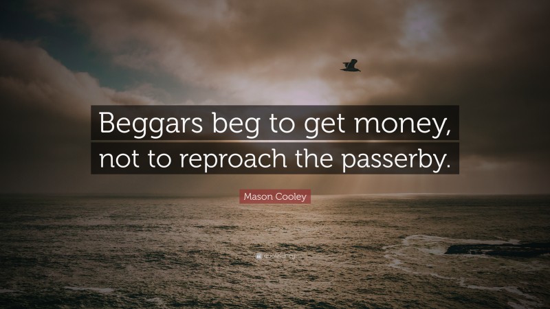 Mason Cooley Quote: “Beggars beg to get money, not to reproach the passerby.”