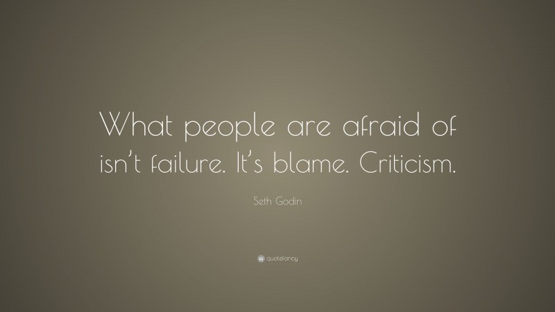 Seth Godin Quote: “What people are afraid of isn’t failure. It’s blame. Criticism.”
