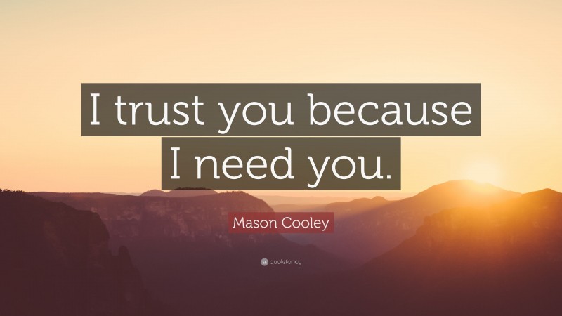 Mason Cooley Quote: “I trust you because I need you.”