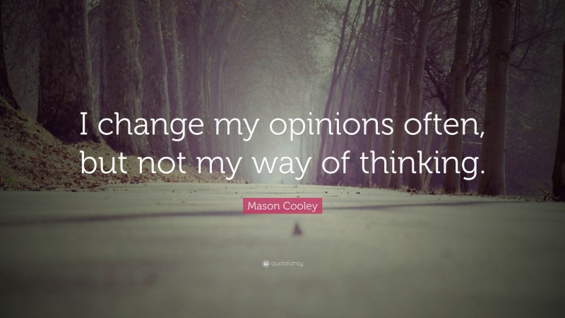 Mason Cooley Quote: “I change my opinions often, but not my way of thinking.”