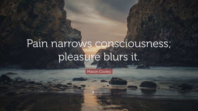 Mason Cooley Quote: “Pain narrows consciousness; pleasure blurs it.”