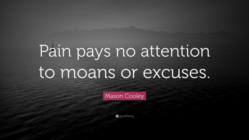 Mason Cooley Quote: “Pain pays no attention to moans or excuses.”