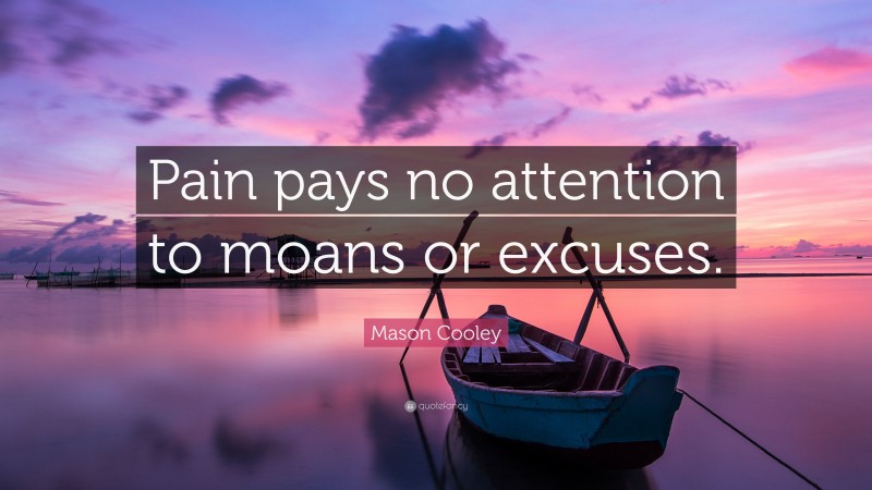 Mason Cooley Quote: “Pain pays no attention to moans or excuses.”
