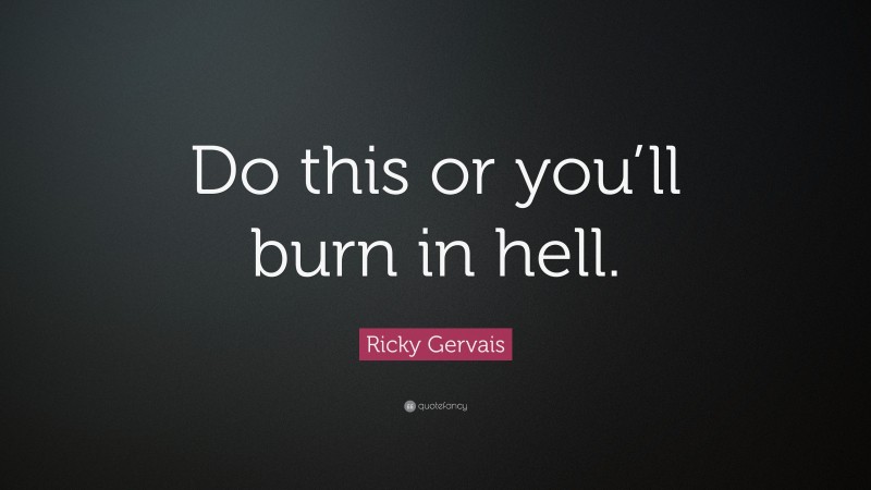 Ricky Gervais Quote: “Do this or you’ll burn in hell.”