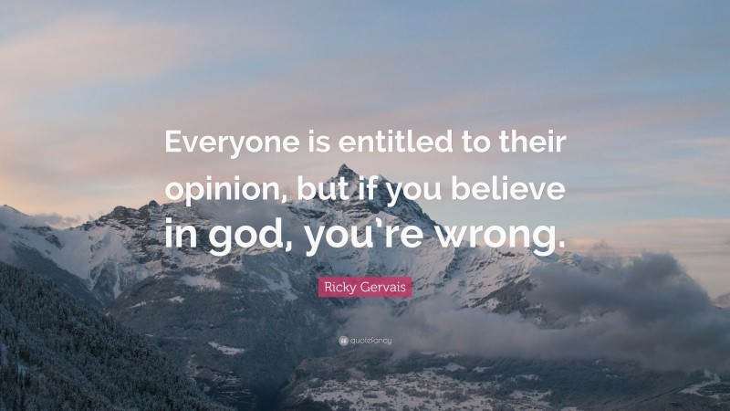 Ricky Gervais Quote: “Everyone is entitled to their opinion, but if you believe in god, you’re wrong.”
