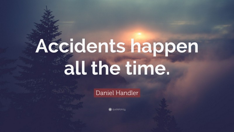 Daniel Handler Quote: “Accidents happen all the time.”