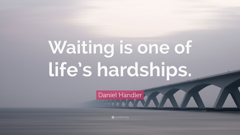 Daniel Handler Quote: “Waiting is one of life’s hardships.”