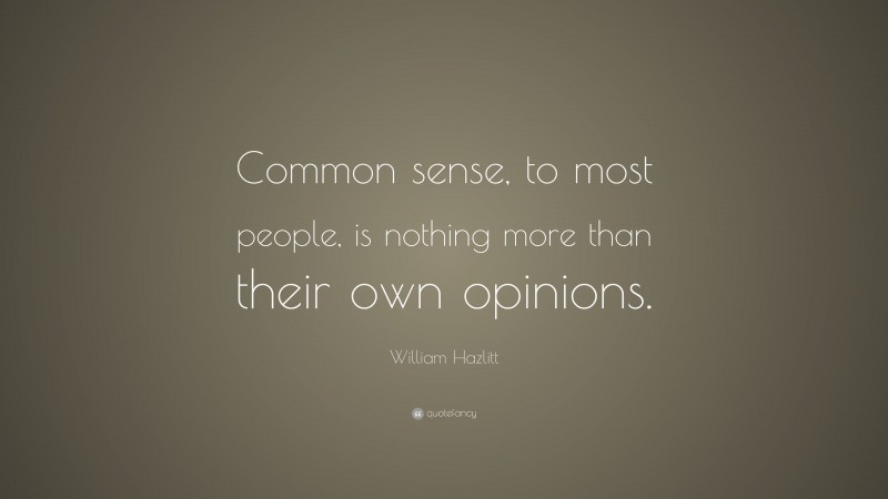 William Hazlitt Quote: “Common sense, to most people, is nothing more than their own opinions.”