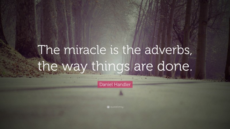 Daniel Handler Quote: “The miracle is the adverbs, the way things are done.”